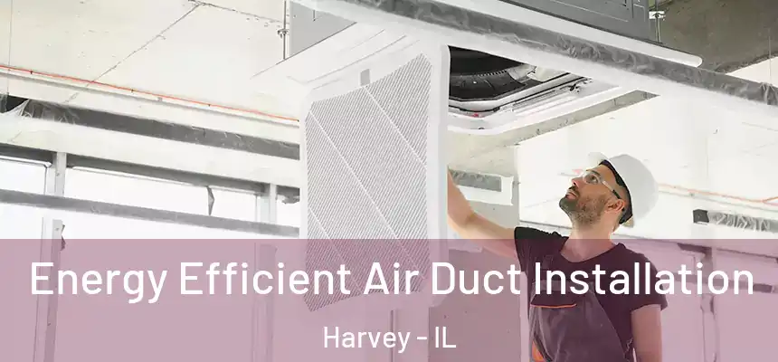  Energy Efficient Air Duct Installation Harvey - IL