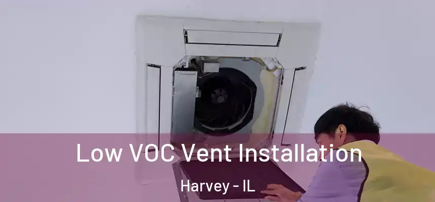  Low VOC Vent Installation Harvey - IL
